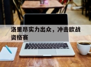 洛里昂实力出众，冲击欧战资格赛的简单介绍